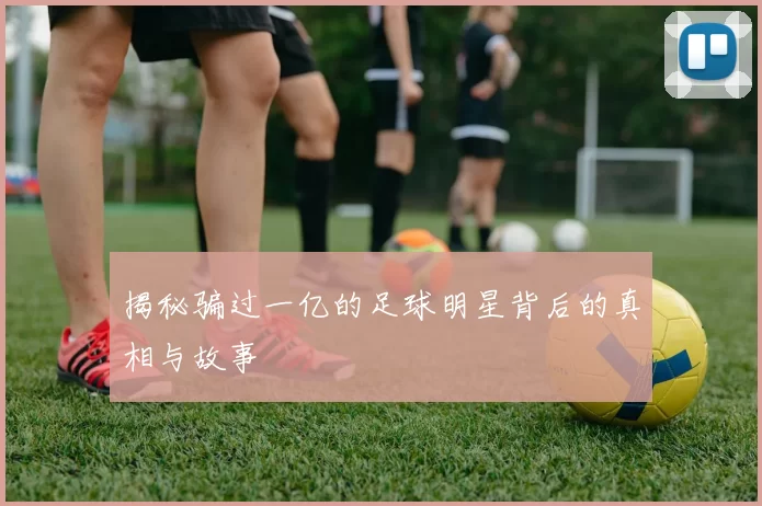 揭秘骗过一亿的足球明星背后的真相与故事