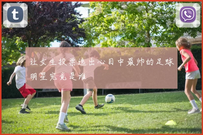 让女生投票选出心目中最帅的足球明星究竟是谁