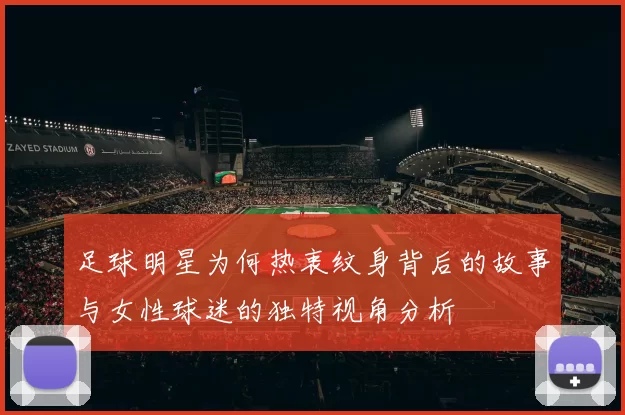 足球明星为何热衷纹身背后的故事与女性球迷的独特视角分析