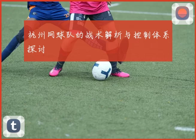 杭州网球队的战术解析与控制体系探讨