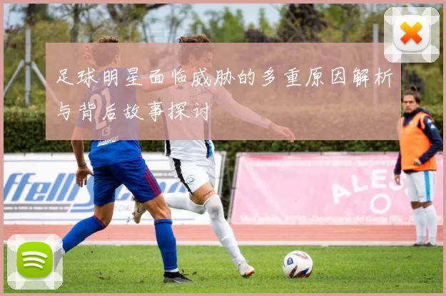 足球明星面临威胁的多重原因解析与背后故事探讨