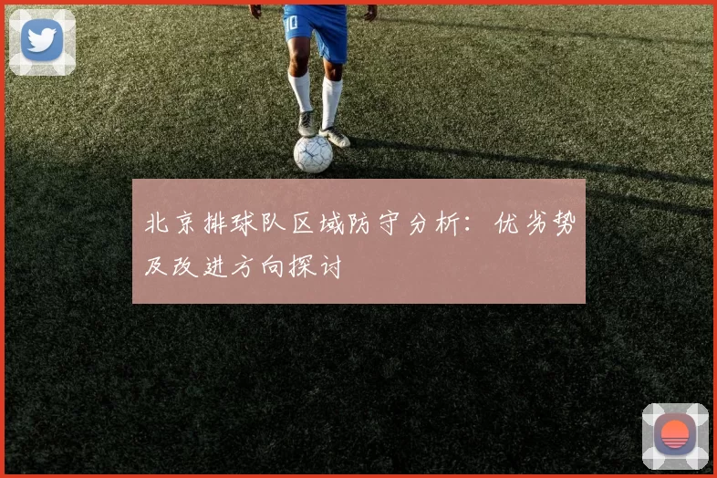 北京排球队区域防守分析：优劣势及改进方向探讨