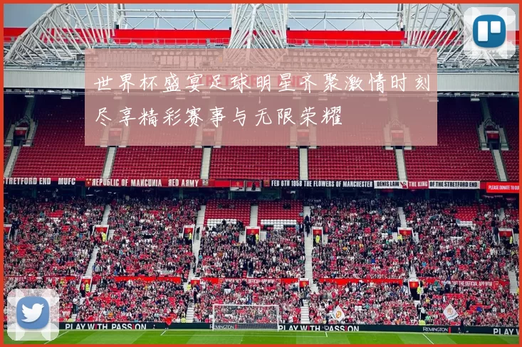 世界杯盛宴足球明星齐聚激情时刻尽享精彩赛事与无限荣耀