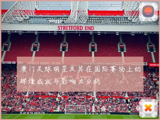 澳门足球明星及其在国际赛场上的辉煌成就与影响力分析
