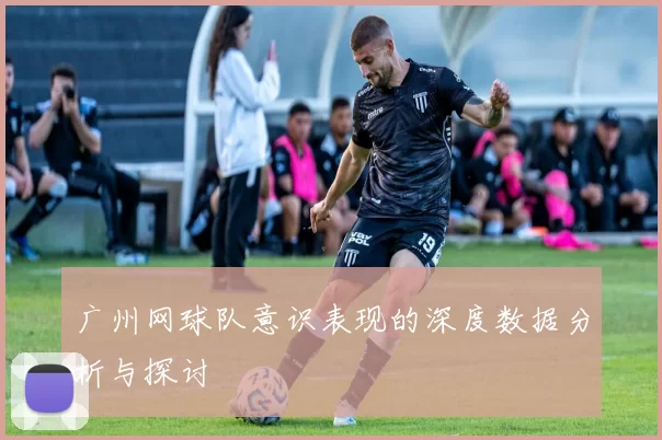 广州网球队意识表现的深度数据分析与探讨