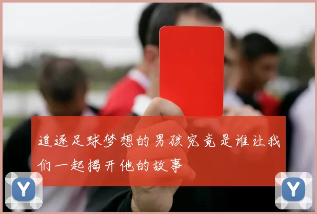 追逐足球梦想的男孩究竟是谁让我们一起揭开他的故事