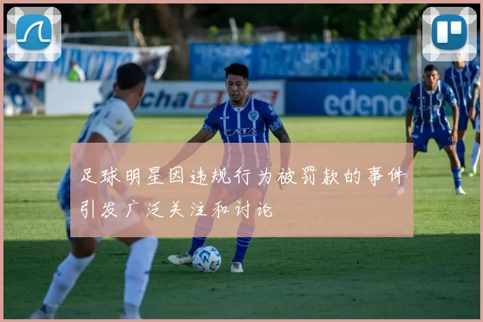 足球明星因违规行为被罚款的事件引发广泛关注和讨论