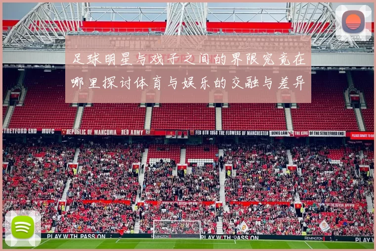 足球明星与戏子之间的界限究竟在哪里探讨体育与娱乐的交融与差异