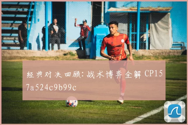 经典对决回顾:战术博弈全解 CP157a524c9b99c