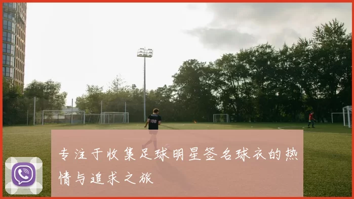 专注于收集足球明星签名球衣的热情与追求之旅