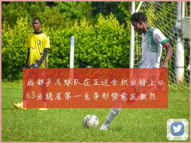 成都乒乓球队在亚运会积分榜上以63分稳居第一竞争形势愈发激烈