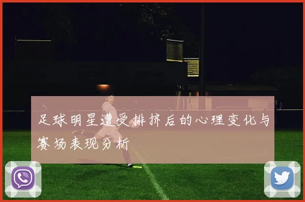 足球明星遭受排挤后的心理变化与赛场表现分析