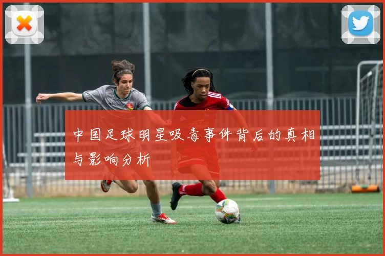 中国足球明星吸毒事件背后的真相与影响分析