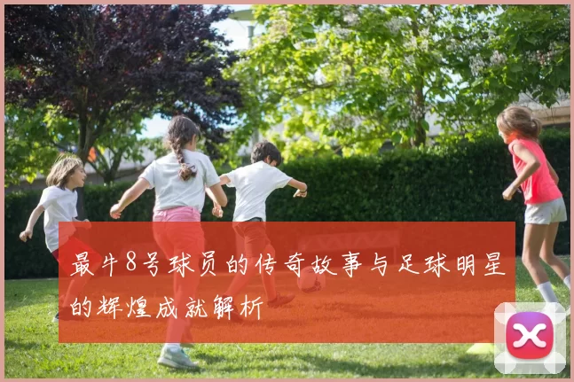 最牛8号球员的传奇故事与足球明星的辉煌成就解析