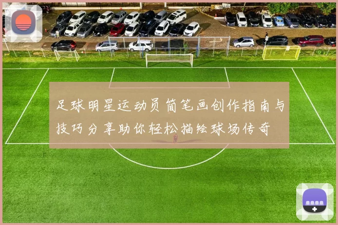 足球明星运动员简笔画创作指南与技巧分享助你轻松描绘球场传奇