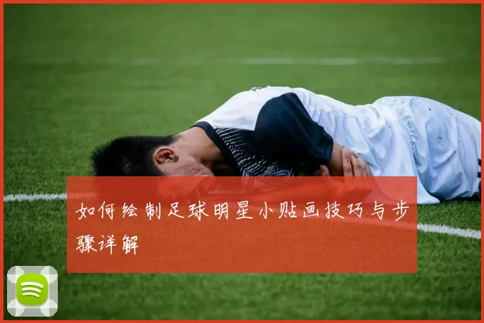 如何绘制足球明星小贴画技巧与步骤详解