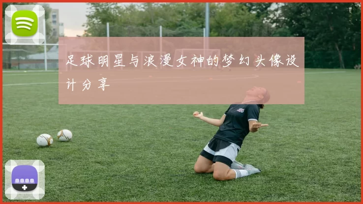 足球明星与浪漫女神的梦幻头像设计分享