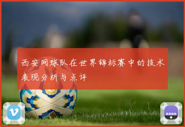 西安网球队在世界锦标赛中的技术表现分析与点评