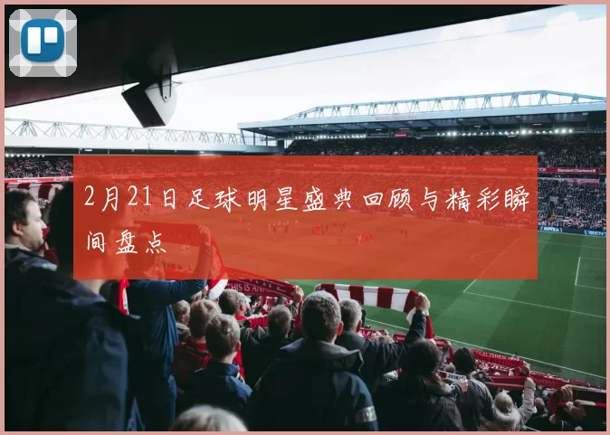 2月21日足球明星盛典回顾与精彩瞬间盘点